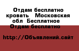Отдам бесплатно кровать - Московская обл. Бесплатное » Отдам бесплатно   
